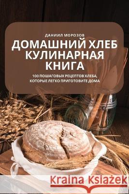 ДОМАШНИЙ ХЛЕБ КУЛИНАРНАЯ КНИГА Даниил Морозов 9781837623419 Rising Tents Ltd - książka