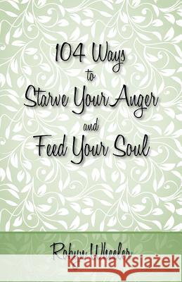 104 Ways to Starve Your Anger and Feed Your Soul Robyn Wheeler 9780615694504 Born Mad, LLC - książka