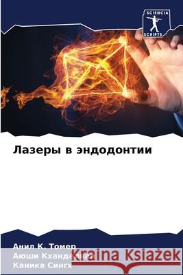 Лазеры в эндодонтии Анил К. Томер, Аюши Кх 9786204099620 Sciencia Scripts - książka