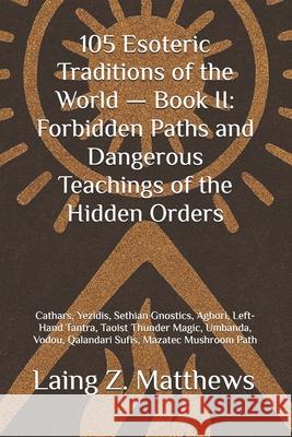 105 Esoteric Traditions of the World - Book II: Forbidden Paths and Dangerous Teachings of the Hidden Orders: Cathars, Yezidis, Sethian Gnostics, Agho Laing Z. Matthews 9781997624059 Esther's Press - książka