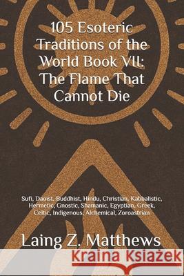 105 Esoteric Traditions of the World Book VII: The Flame That Cannot Die: Bon, Kalasha, Kogi, San, Dreamtime, S?mi, Ainu, Tengerism, Mapuche, If?, Kem Laing Z. Matthews 9781997624233 Esther's Press - książka