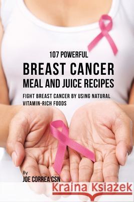 107 Powerful Breast Cancer Meal and Juice Recipes: Fight Breast Cancer by Using Natural Vitamin-Rich Foods Joe Correa 9781635317558 Live Stronger Faster - książka