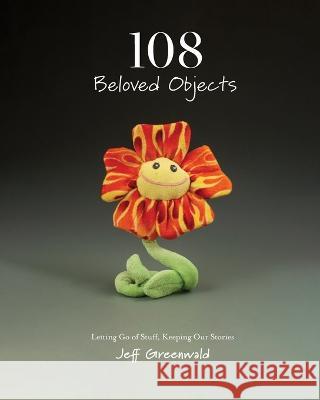 108 Beloved Objects [PAPERBACK]: Letting Go of Stuff, Keeping Our Stories Jeff Greenwald Zena Kruzick Colleen Shelley 9781734791860 Jeff Greenwald - książka