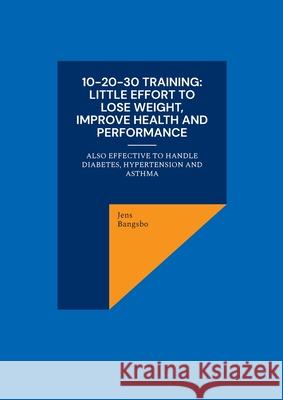 10-20-30 training: Little effort to lose weight, improve health and performance: also effective to handle diabetes, hypertension and asth Jens Bangsbo 9788743057994 Bod - Books on Demand - książka