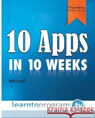 10 Apps in 10 Weeks MR Mark a. Lassoff 9780692412305 Learntoprogram, Incorporated - książka