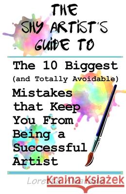 10 Biggest (and Totally Avoidable) Mistakes that Keep You From Being a Successful Artist: The Shy Artist's Guide Loretta Alvarado 9781507576106 Createspace Independent Publishing Platform - książka