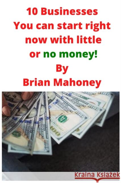 10 Businesses You can start right now with little or no money! Brian Mahoney 9781951929534 Mahoneyproducts - książka