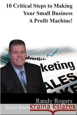 10 Critical Steps to Making Your Business a Profit Machine Randy Rogers 9781091202320 Independently Published - książka