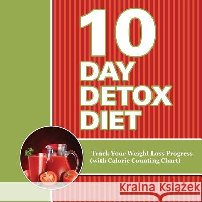 10 Day Detox Diet: Track Your Weight Loss Progress (with Calorie Counting Chart) Speedy Publishing LLC   9781681454757 Speedy Publishing Books - książka