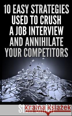 10 Easy Strageties Used To Crush a Job Interview and Annihilate Your Competitors Smith, Stan 9781514272985 Createspace - książka