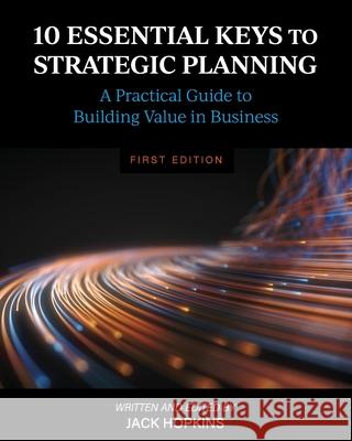 10 Essential Keys to Strategic Planning: A Practical Guide to Building Value in Business Jack Hopkins 9781793510419 Cognella Academic Publishing - książka