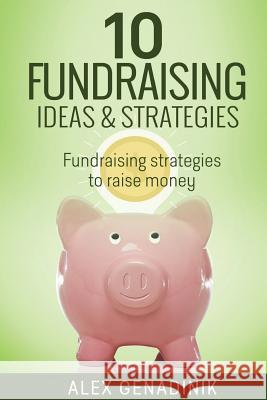 10 Fundraising Ideas & Strategies: Fundraising Strategies to Raise Money for Your Business Alex Genadinik 9781502378354 Createspace - książka