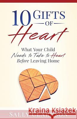 10 Gifts of Heart: What Your Child Needs to Take to Heart Before Leaving Home Sally Clarkson 9781888692136 Whole Heart Ministries - książka