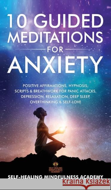 10 Guided Meditations For Anxiety: Positive Affirmations, Hypnosis, Scripts & Breathwork For Panic Attacks, Depression, Relaxation, Deep Sleep, Overth Self-Healing Mindfulness Academy 9781801349215 Evie Milne - książka