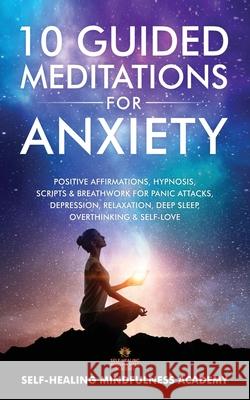 10 Guided Meditations For Anxiety: Positive Affirmations, Hypnosis, Scripts & Breathwork For Panic Attacks, Depression, Relaxation, Deep Sleep, Overth Self-Healing Mindfulness Academy 9781801349222 Evie Milne - książka