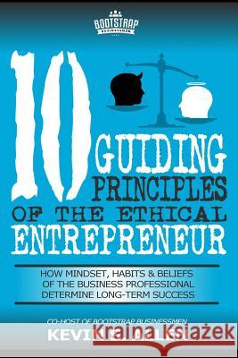 10 Guiding Principles of the Ethical Entrepreneur Kevin S. Allen 9781545148792 Createspace Independent Publishing Platform - książka