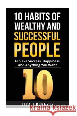 10 Habits of Wealthy and Successful People: Achieve Success, Happiness, and Anything You Want Lisa J. Roberts 9781536871340 Createspace Independent Publishing Platform - książka