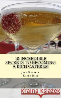 10 Incredible Secrets to Becoming a Rich Caterer! Jeff Dombeck Karen Bast 9781516852888 Createspace - książka