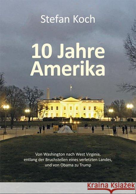 10 Jahre Amerika : Von Washington nach West Virginia, entlang der Bruchstellen eines verletzten Landes, und von Obama zu Trump Koch, Stefan 9783869441931 Mecke - książka