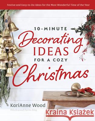 10-Minute Decorating Ideas for a Cozy Christmas: Warm and Welcoming Ideas for Decorating, Entertaining, and Celebrating Karianne Wood 9780736988803 Ten Peaks Press - książka