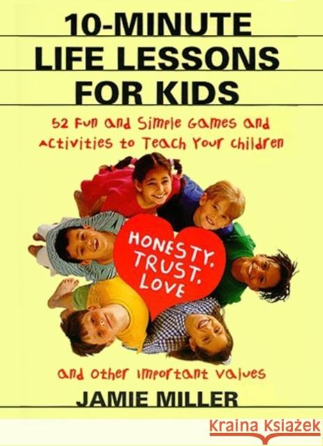 10-Minute Life Lessons for Kids: 52 Fun and Simple Games and Activities to Teach Your Child Honesty, Trust, Love, and Other Important Values Jamie C. Miller CAM Clarke 9780060952556 Harper Perennial - książka