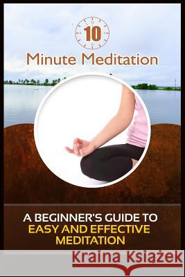10 Minute Meditation: A Beginner's Guide To Easy and Effective Meditation Bell, Jared 9781522790792 Createspace Independent Publishing Platform - książka