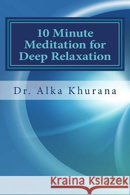 10 Minute Meditation for Deep Relaxation: Beginner's Guide to Meditate Effortlessly Dr Alka Khurana 9781491280966 Createspace - książka