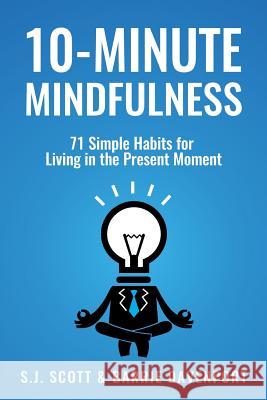 10-Minute Mindfulness: 71 Habits for Living in the Present Moment S. J. Scott Barrie Davenport 9781546768289 Createspace Independent Publishing Platform - książka