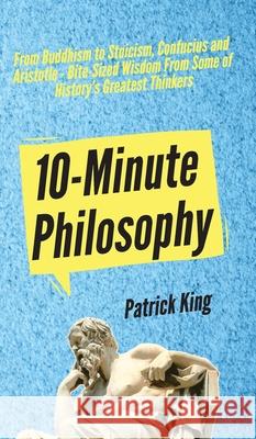 10-Minute Philosophy: From Buddhism to Stoicism, Confucius and Aristotle - Bite-Sized Wisdom From Some of History's Greatest Thinkers Patrick King 9781647430870 Pkcs Media, Inc. - książka