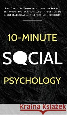 10-Minute Social Psychology: The Critical Thinker's Guide to Social Behavior, Motivation, and Influence To Make Rational and Effective Decisions Albert Rutherford 9781951385811 Vdz - książka