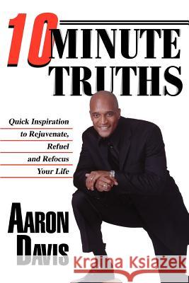 10 Minute Truths: Quick Inspiration to Rejuvenate, Refuel and Refocus Your Life Davis, Aaron 9780595321216 iUniverse - książka