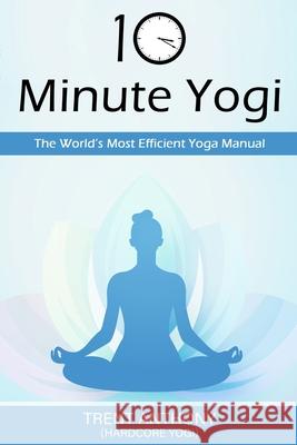 10 Minute Yogi: The World's Most Efficient Yoga Manual Trent O'Donnell 9781471789328 Lulu.com - książka