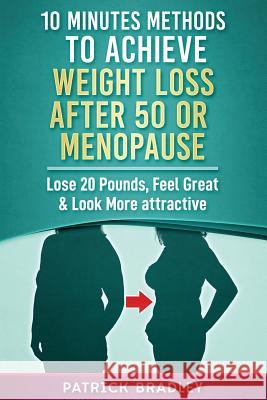 10 Minutes Methods to Achieve Weight Loss After 50 or Menopause: Lose 20 Pounds, Feel Great & Look More Attractive Patrick Bradley 9781799199403 Independently Published - książka