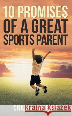 10 Promises of a Great Sports Parent Craig L Morris 9781973646327 WestBow Press - książka