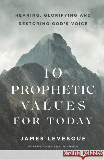 10 Prophetic Values for Today: Hearing, Glorifying and Restoring God's Voice James Levesque 9780800799342 Chosen Books - książka