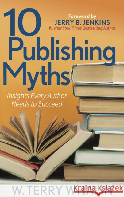 10 Publishing Myths: Insights Every Author Needs to Succeed W. Terry Whalin 9781642794526 Morgan James Publishing - książka