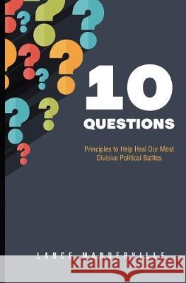 10 Questions: Principles to Help Heal Our Most Divisive Political Battles Lance Manderville 9781688068513 Independently Published - książka