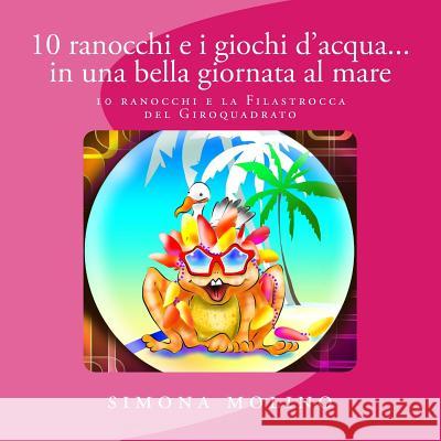 10 ranocchi e i giochi d'acqua... in una bella giornata al mare Molino, Simona 9781546392590 Createspace Independent Publishing Platform - książka