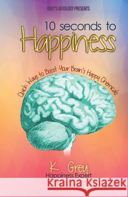 10 Seconds to Happiness: Quick Ways to Boost Your Brain's Happy Chemicals Grey, K. 9781980843245 Independently Published - książka