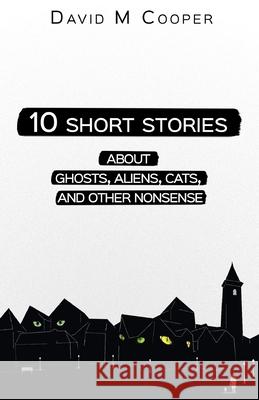 10 Short Stories about Ghosts, Aliens, Cats, and Other Nonsense David M. Cooper 9781072131083 Independently Published - książka