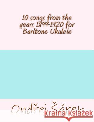 10 songs from the years 1899-1920 for Baritone Ukulele Sarek, Ondrej 9781530807598 Createspace Independent Publishing Platform - książka