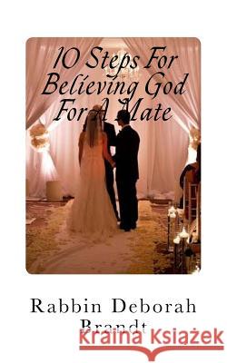 10 Steps For Believing God For A Mate: God has the Right Person For You! Brandt, Rabbin Deborah 9781985304918 Createspace Independent Publishing Platform - książka
