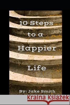 10 Steps To A Happier Life Smith, Jake a. 9781731222824 Independently Published - książka