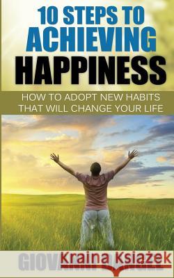 10 Steps To Achieving Happiness: How To Adopt New Habits That Will Change Your Life Dangel, Giovanni 9781537053578 Createspace Independent Publishing Platform - książka