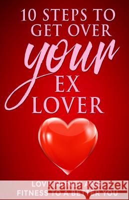 10 steps to get over your ex Lover: Love Money and Fitness to a better You: Breakups are bad but the beginning to a better relationship with you is be Holliday, Lamont 9781718082083 Independently Published - książka