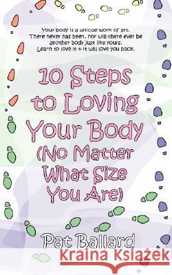 10 Steps to Loving Your Body (No Matter What Size You Are) Pat Ballard 9781597190145 PEARLSONG PRESS - książka