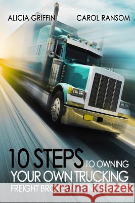 10 Steps to Owning Your Own Trucking: Freight Broker/Agent Business Mrs Alicia Griffin MS Carol Ransom 9780989329538 Alicia Productions, Incorporated - książka