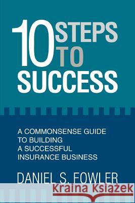 10 Steps to Success: A Commonsense Guide to Building a Successful Insurance Business Fowler, Daniel S. 9780595375561 iUniverse - książka