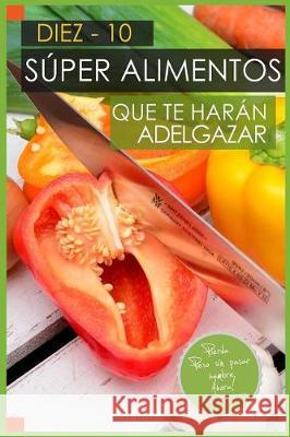 10 Super Alimentos que te haran Adelgazar: Adelgazar Comiendo Vargas Padilla, Jose 9781975732479 Createspace Independent Publishing Platform - książka