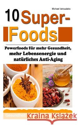 10 Superfoods: (Argan-Öl / Kurkuma / Baobab Affenbrotbaum / Chia Samen und mehr / WISSEN KOMPAKT) Iatroudakis, Michael 9781499387605 Createspace Independent Publishing Platform - książka